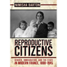 Reproductive Citizens: Gender, Immigration, and the State in Modern France, 1880-1945