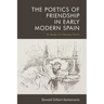 The Poetics of Friendship in Early Modern Spain: A Study in Literary Form