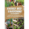 Raised Bed Gardening for Beginners: The Essential Guide to Start and Sustain a Thriving Garden and to Grow Organic Vegetables, Herbs and Fruit