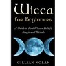 Wicca for Beginners: A Guide to Real Wiccan Beliefs, Magic and Rituals