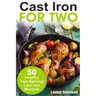 Cast Iron for Two: 50 Healthy Two-Serving Cast Iron Recipes