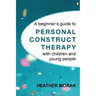 A beginner's guide to Personal Construct Therapy with children and young people