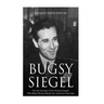 Bugsy Siegel: The Life and Legacy of the Notorious Gangster Who Helped Develop Murder, Inc. and the Las Vegas Strip