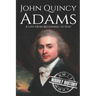 John Quincy Adams: A Life from Beginning to End