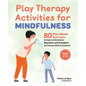 Play Therapy Activities for Mindfulness: 80 Play-Based Exercises to Improve Emotional Regulation and Strengthen the Parent-Child Connection