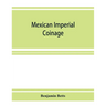 Mexican imperial coinage; the medals and coins of Augustine I (Iturbide), Maximilian, the French invasion, and of the republic during the French inter