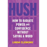 Hush: How to Radiate Power and Confidence Without Saying a Word