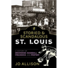 Storied & Scandalous St. Louis: A History of Breweries, Baseball, Prejudice, and Protest