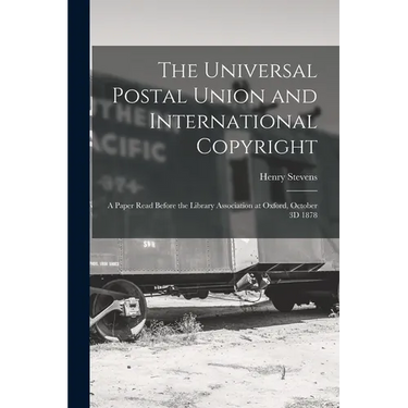 The Universal Postal Union and International Copyright: A Paper Read Before the Library Association at Oxford, October 3D 1878