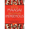 Being Maasai, Becoming Indigenous: Postcolonial Politics in a Neoliberal World