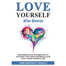 Love Yourself After Divorce: Rebuilding Your Perspective to Increase Your Self Confidence and Live a More Positive Life