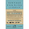 Pig Farmer's Veterinary Book - A Complete Guide to the Farm Treatment and Control of Pig Diseases