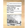 The Practice of Cookery, Pastry, Pickling, Preserving, &C. ... by Mrs. Frazer.