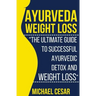 Ayurveda Weight Loss: The Ultimate Guide to Successful Ayurvedic Detox and Weight Loss