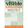 Visible Librarian: Asserting Your Value with Marketing and Advocacy