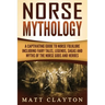 Norse Mythology: A Captivating Guide to Norse Folklore Including Fairy Tales, Legends, Sagas and Myths of the Norse Gods and Heroes