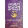 Intuitive Moon Rituals: Find your unique connection to the power and magic of lunar cycles
