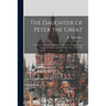 The Daughter of Peter the Great: a History of Russian Diplomacy, and of the Russian Court Under the Empress Elizabeth Petrovna, 1741-1762