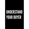 Understand Your Buyer: 100+ ways to communicate with, engage and convert clients using proven examples, science and common sense.
