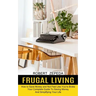 Frugal Living: Your Complete Guide To Saving Money And Simplifying Your Life (How to Save Money and Not Feel Like You're Broke)