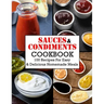Sauces And Condiments Cookbook: 100 Recipes For Easy & Delicious Homemade Meals
