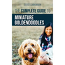The Complete Guide to Miniature Goldendoodles: Learn Everything about Finding, Training, Feeding, Socializing, Housebreaking, and Loving Your New Mini