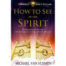 How To See In The Spirit: A practical guide on engaging the spirit realm
