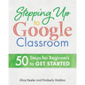 Stepping Up to Google Classroom: 50 Steps for Beginners to Get Started