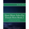 Sheet Music Solos For French Horn Book 2: 20 Elementary/Intermediate French Horn Sheet Music Pieces