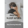 Inspire Sleep Apnea: Stop Snoring Naturally (New Edition): Severe Sleep Apnea