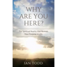 Why Are You Here?: The Spiritual Reality that Reveals Your Purpose in Life.
