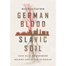 German Blood, Slavic Soil: How Nazi Königsberg Became Soviet Kaliningrad