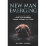 New Man Emerging: An Awakening Man's Guide to Living a Life of Purpose, Passion, Freedom & Fulfillment