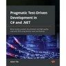 Pragmatic Test-Driven Development in C# and .NET: Write loosely coupled, documented, and high-quality code with DDD using familiar tools and libraries