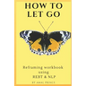 How to Let Go: Reframing workbook using REBT & NLP