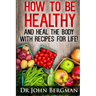 How to Be Healthy and Heal the Body With Recipes For LIFE