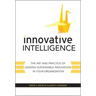 Innovative Intelligence: The Art and Practice of Leading Sustainable Innovation in Your Organization