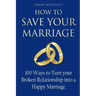 How to Save Your Marriage: 100 Ways to Turn your Broken Relationship into a Happy Marriage