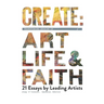 Create: Transforming Stories of Art, Life & Faith: 21 Essays from Leading Artists