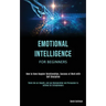 Emotional Intelligence for Beginners: How to Have Happier Relationships, Success at Work with Self Discipline (Think Like an Empath, and use Manipulat
