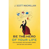 Be the Hero of Your Life: Ditch the Excuses, Take Your Hero's Journey, and Find Your Life's Purpose