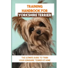 Training Handbook For Yorkshire Terrier: The Ultimate Guide To Train Your Yorkshire Terrier At Home: Techniques To Train A Yorkshire Terrier