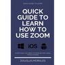 Quick Guide to Lern How to Use Zoom (English Version): Step by Step to Get the Most Out of the Zoom App and Connect in a Better Way