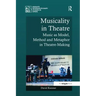 Musicality in Theatre: Music as Model, Method and Metaphor in Theatre-Making