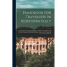 Handbook for Travellers in Northern Italy: Embracing the Continental States of Sardinia, Lombardy and Venice, Parma and Piacenza, Modena, Lucca, and T