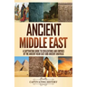 Ancient Middle East: A Captivating Guide to Civilizations and Empires of the Ancient Near East and Ancient Anatolia