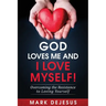 God Loves Me and I Love Myself!: Overcoming the Resistance to Loving Yourself