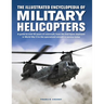 The Illustrated Encyclopedia of Military Helicopters: A Guide to Over 80 Years of Rotorcraft, from the First Types Deployed in World War II to the Spe
