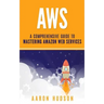 Aws: A Comprehensive Guide to Mastering Amazon Web Services