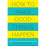 How to Make Good Things Happen: Know Your Brain, Enhance Your Life